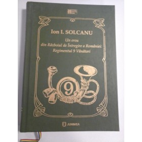    Un erou din Razboiul de Intregire a Romaniei: Regimentul 9 Vanatori  -  Ion I. SOLCANU -